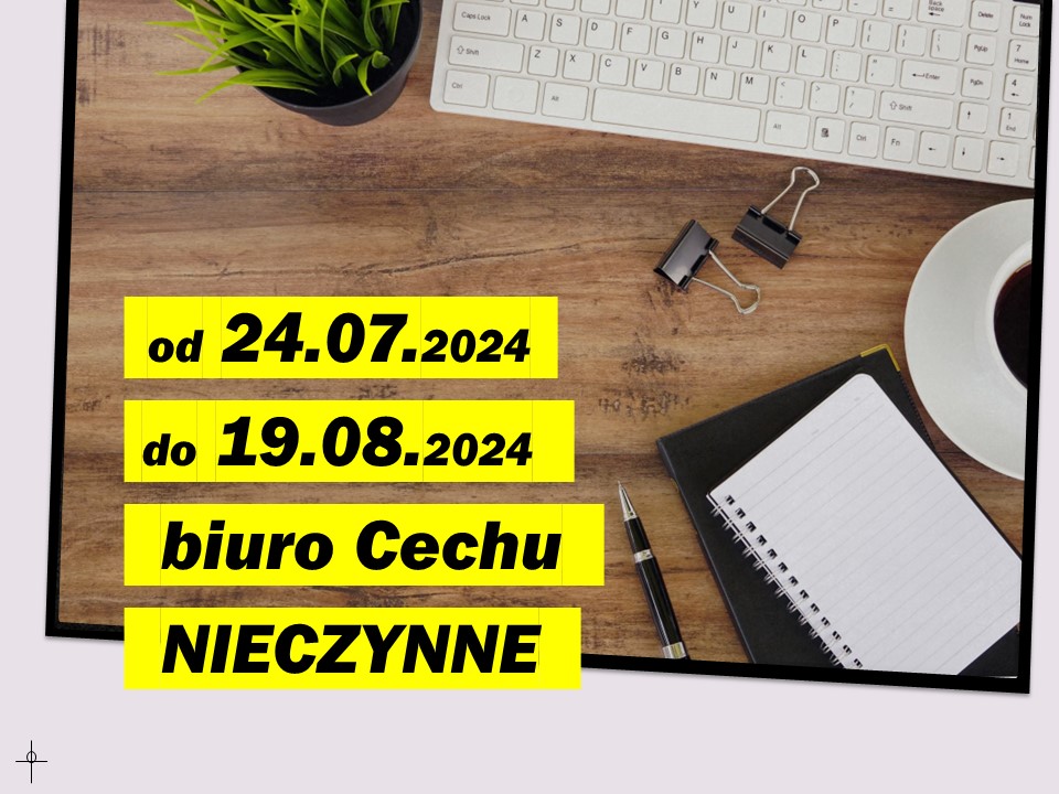 od 24.07.2024 do 19.08.2024 biuro Cechu będzie nieczynne